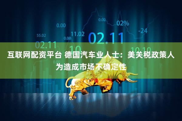 互联网配资平台 德国汽车业人士：美关税政策人为造成市场不确定性