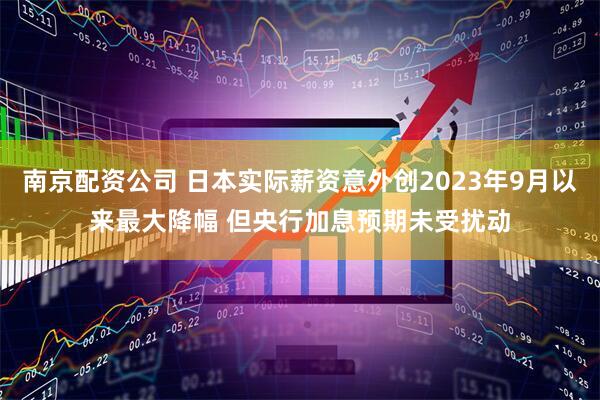 南京配资公司 日本实际薪资意外创2023年9月以来最大降幅 但央行加息预期未受扰动