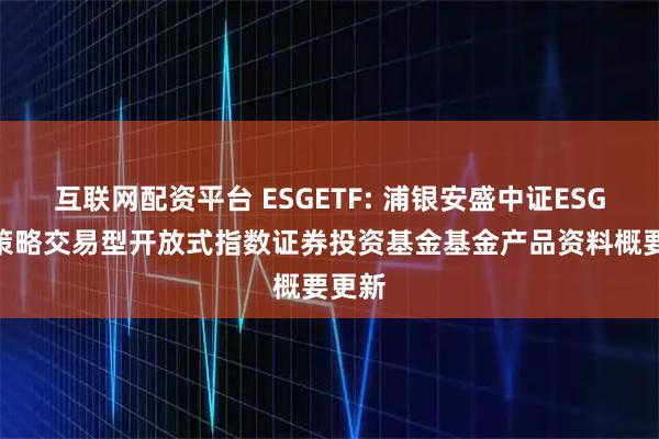 互联网配资平台 ESGETF: 浦银安盛中证ESG120策略交易型开放式指数证券投资基金基金产品资料概要更新