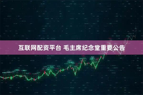 互联网配资平台 毛主席纪念堂重要公告