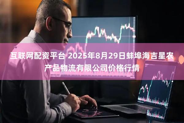 互联网配资平台 2025年8月29日蚌埠海吉星农产品物流有限公司价格行情