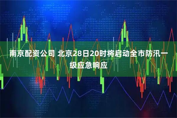 南京配资公司 北京28日20时将启动全市防汛一级应急响应
