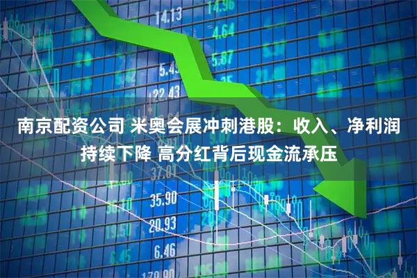 南京配资公司 米奥会展冲刺港股：收入、净利润持续下降 高分红背后现金流承压