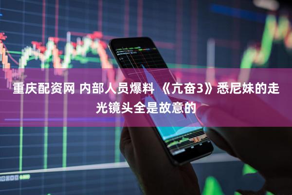 重庆配资网 内部人员爆料 《亢奋3》悉尼妹的走光镜头全是故意的
